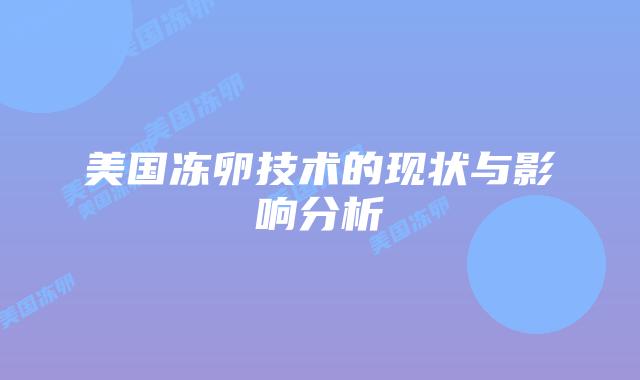 美国冻卵技术的现状与影响分析插图 美国冻卵技术的现状与影响分析