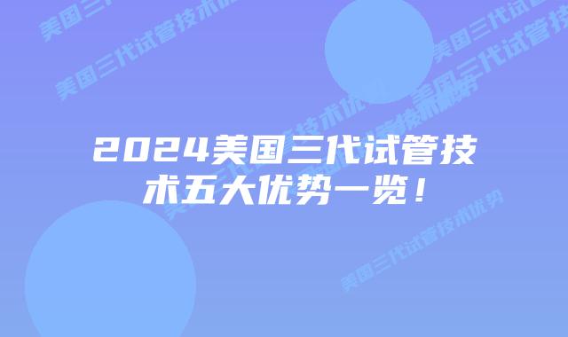 2024美国三代试管技术五大优势一览！