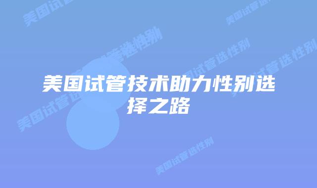 美国试管技术助力性别选择之路插图 美国试管技术助力性别选择之路