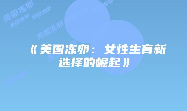 《美国冻卵:女性生育新选择的崛起》插图 《美国冻卵:女性生育新选择的崛起》