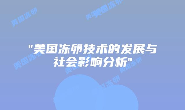 “美国冻卵技术的发展与社会影响分析”插图 “美国冻卵技术的发展与社会影响分析”插图