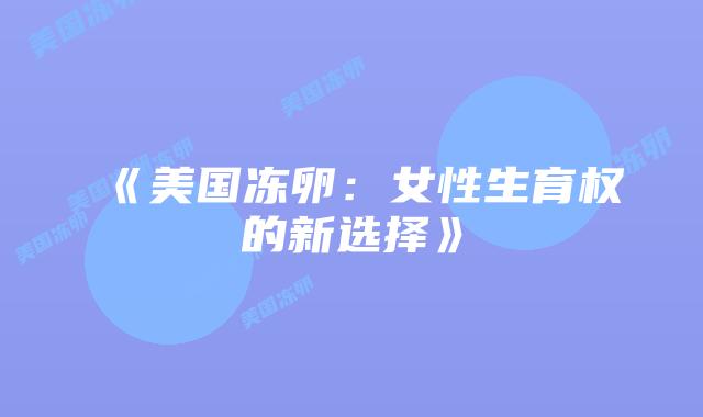 《美国冻卵:女性生育权的新选择》插图 《美国冻卵:女性生育权的新选择》