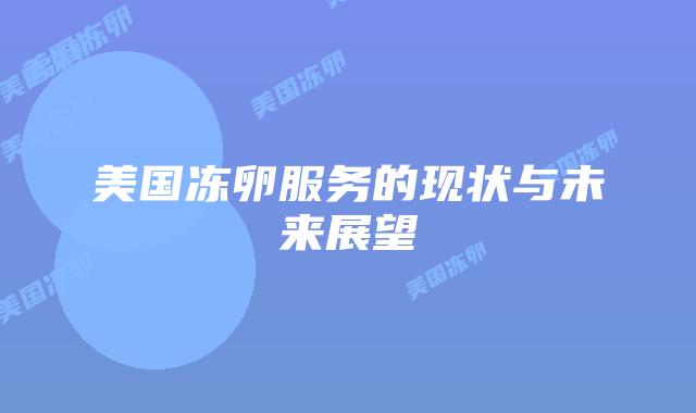美国冻卵服务的现状与未来展望插图 美国冻卵服务的现状与未来展望