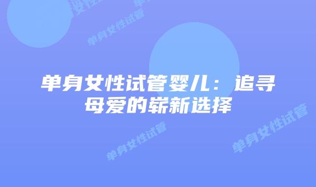 单身女性试管婴儿：追寻母爱的崭新选择