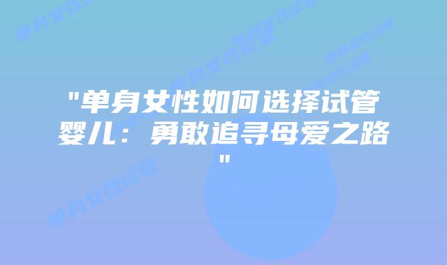“单身女性如何选择试管婴儿:勇敢追寻母爱之路”插图 “单身女性如何选择试管婴儿:勇敢追寻母爱之路”插图