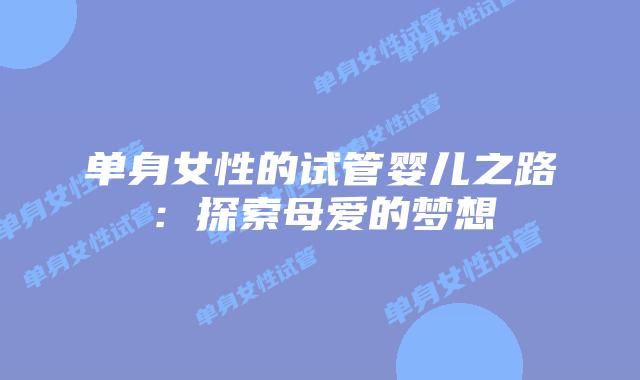 单身女性的试管婴儿之路:探索母爱的梦想插图 单身女性的试管婴儿之路:探索母爱的梦想