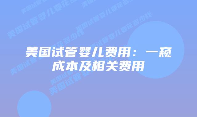 美国试管婴儿费用：一窥成本及相关费用
