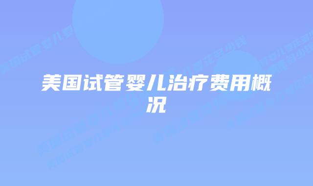 美国试管婴儿治疗费用概况