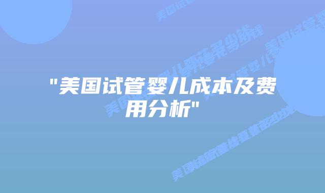 “美国试管婴儿成本及费用分析”插图