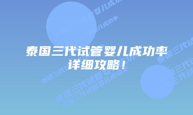 泰国三代试管婴儿成功率详细攻略！