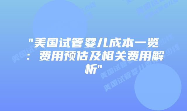 “美国试管婴儿成本一览：费用预估及相关费用解析”插图