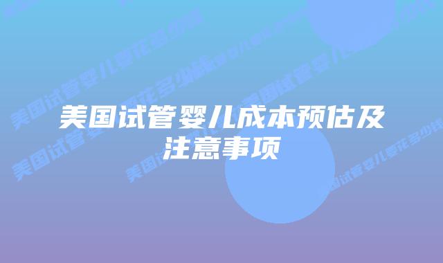 美国试管婴儿成本预估及注意事项