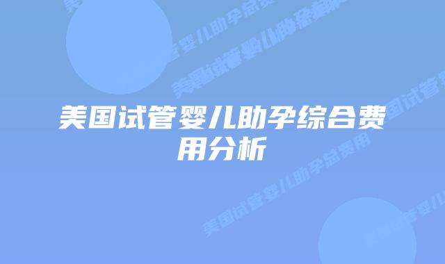 美国试管婴儿助孕综合费用分析