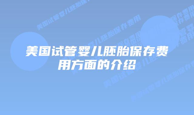 美国试管婴儿胚胎保存费用方面的介绍