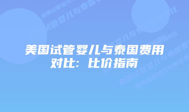 美国试管婴儿与泰国费用对比: 比价指南插图 美国试管婴儿与泰国费用对比: 比价指南