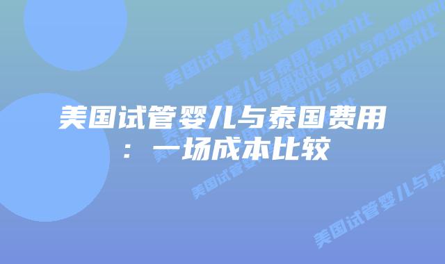 美国试管婴儿与泰国费用:一场成本比较插图 美国试管婴儿与泰国费用:一场成本比较