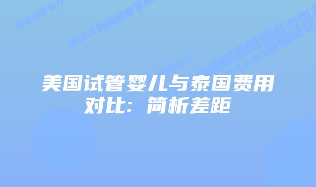 美国试管婴儿与泰国费用对比: 简析差距插图 美国试管婴儿与泰国费用对比: 简析差距