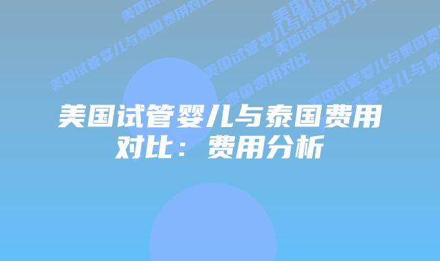 美国试管婴儿与泰国费用对比:费用分析插图 美国试管婴儿与泰国费用对比:费用分析