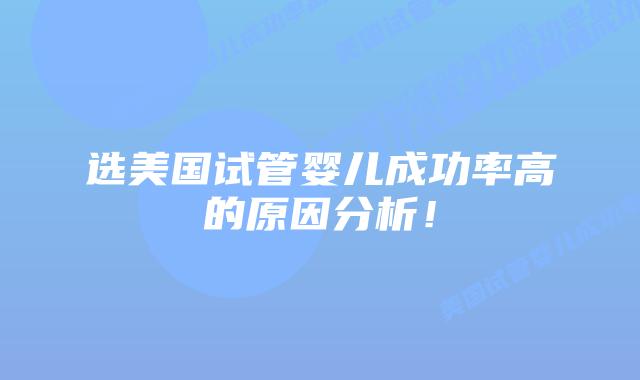 选美国试管婴儿成功率高的原因分析！