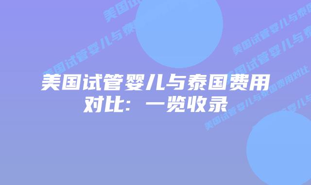 美国试管婴儿与泰国费用对比: 一览收录插图 美国试管婴儿与泰国费用对比: 一览收录