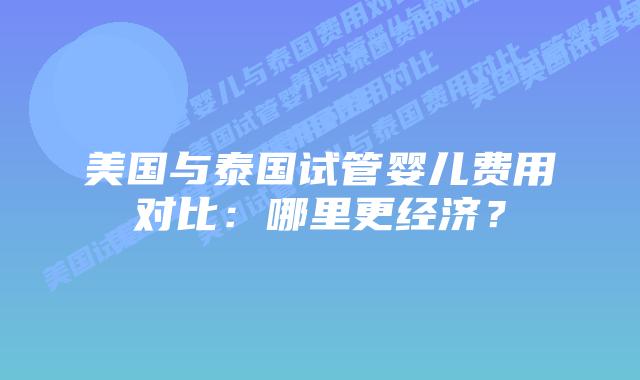 美国与泰国试管婴儿费用对比:哪里更经济?插图 美国与泰国试管婴儿费用对比:哪里更经济?