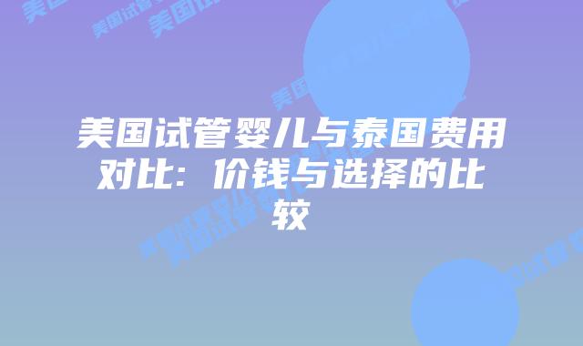 美国试管婴儿与泰国费用对比: 价钱与选择的比较