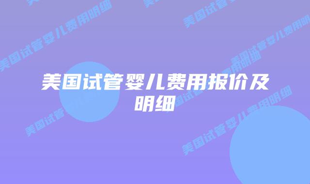 美国试管婴儿费用报价及明细