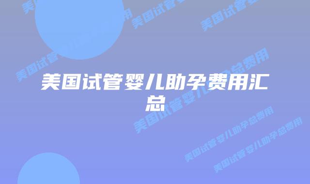 美国试管婴儿助孕费用汇总插图 美国试管婴儿助孕费用汇总