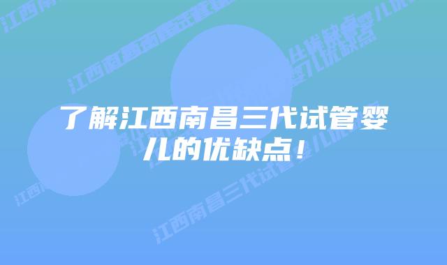 了解江西南昌三代试管婴儿的优缺点!插图 了解江西南昌三代试管婴儿的优缺点!