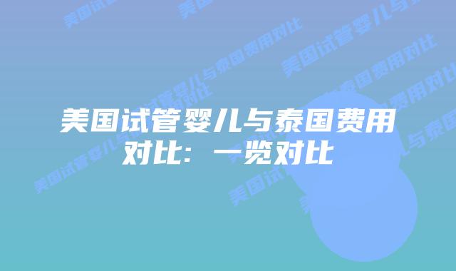 美国试管婴儿与泰国费用对比: 一览对比