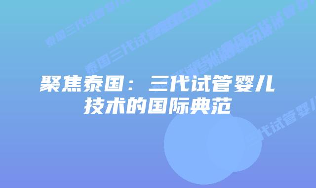 聚焦泰国：三代试管婴儿技术的国际典范