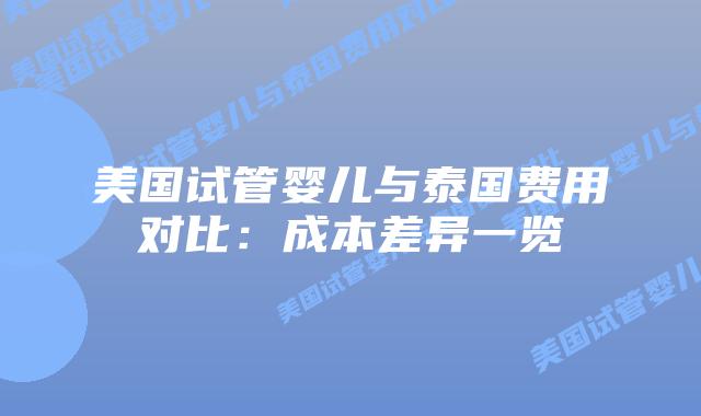 美国试管婴儿与泰国费用对比：成本差异一览