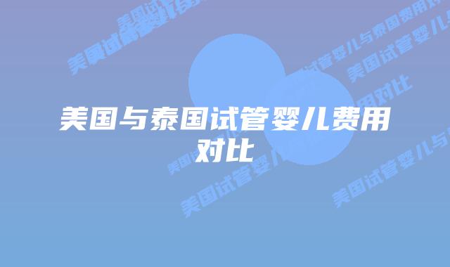美国与泰国试管婴儿费用对比