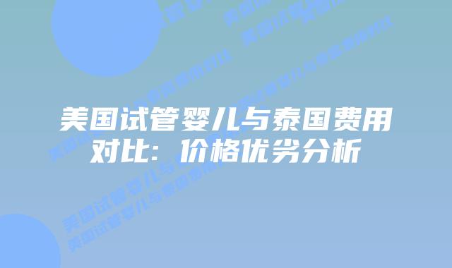 美国试管婴儿与泰国费用对比: 价格优劣分析插图 美国试管婴儿与泰国费用对比: 价格优劣分析