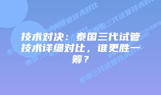 技术对决：泰国三代试管技术详细对比，谁更胜一筹？