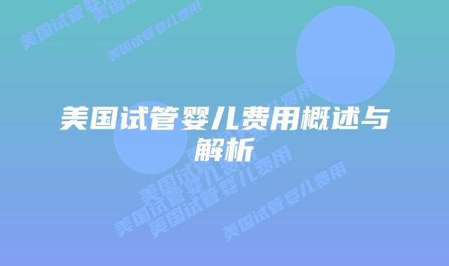 美国试管婴儿费用概述与解析插图 美国试管婴儿费用概述与解析