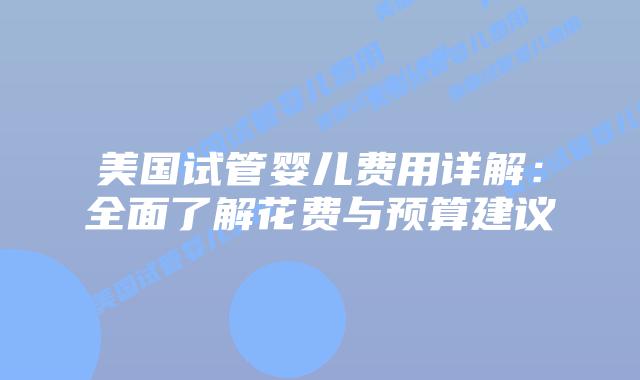美国试管婴儿费用详解:全面了解花费与预算建议插图 美国试管婴儿费用详解:全面了解花费与预算建议