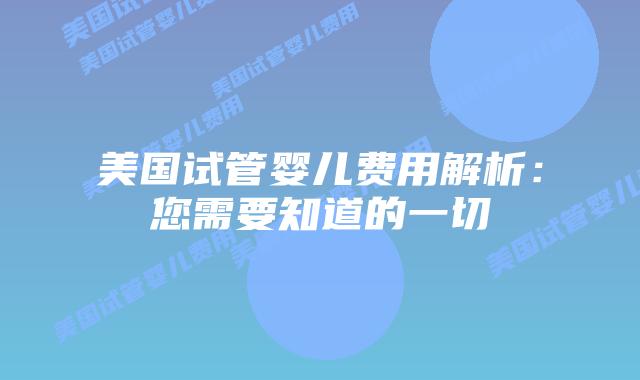美国试管婴儿费用解析:您需要知道的一切插图 美国试管婴儿费用解析:您需要知道的一切