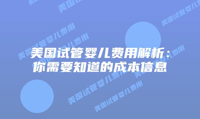 美国试管婴儿费用解析:你需要知道的成本信息插图 美国试管婴儿费用解析:你需要知道的成本信息