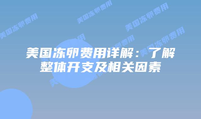美国冻卵费用详解：了解整体开支及相关因素