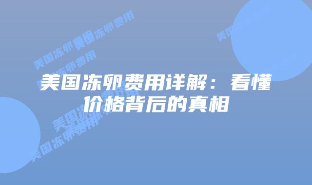美国冻卵费用详解:看懂价格背后的真相插图 美国冻卵费用详解:看懂价格背后的真相