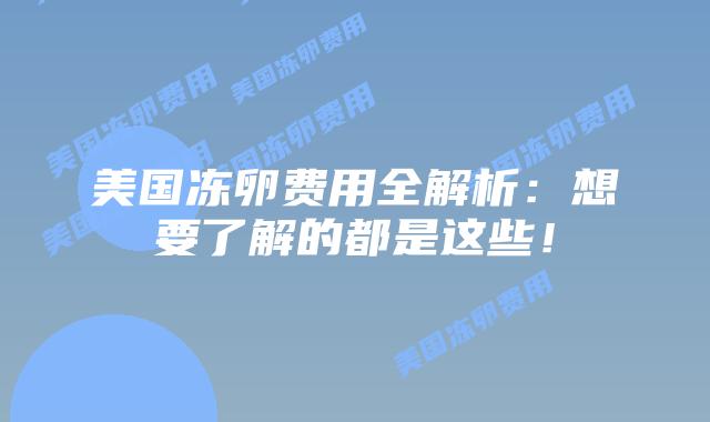 美国冻卵费用全解析:想要了解的都是这些!插图 美国冻卵费用全解析:想要了解的都是这些!