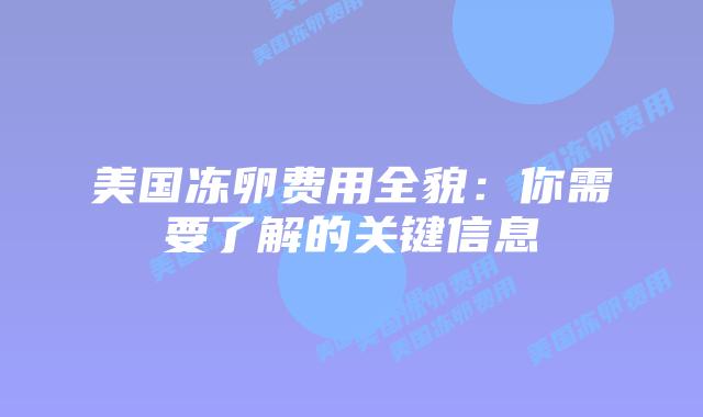 美国冻卵费用全貌:你需要了解的关键信息插图 美国冻卵费用全貌:你需要了解的关键信息