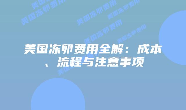 美国冻卵费用全解:成本、流程与注意事项插图 美国冻卵费用全解:成本、流程与注意事项