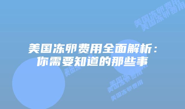 美国冻卵费用全面解析：你需要知道的那些事