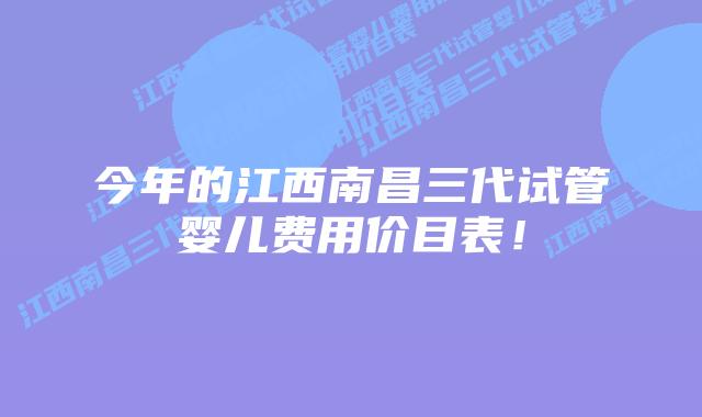 今年的江西南昌三代试管婴儿费用价目表!插图 今年的江西南昌三代试管婴儿费用价目表!
