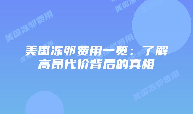 美国冻卵费用一览:了解高昂代价背后的真相插图 美国冻卵费用一览:了解高昂代价背后的真相