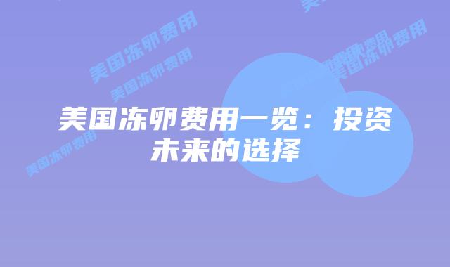 美国冻卵费用一览:投资未来的选择插图 美国冻卵费用一览:投资未来的选择