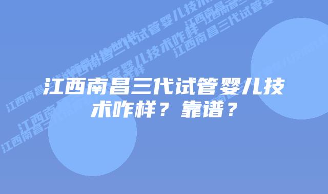 江西南昌三代试管婴儿技术咋样?靠谱?插图 江西南昌三代试管婴儿技术咋样?靠谱?