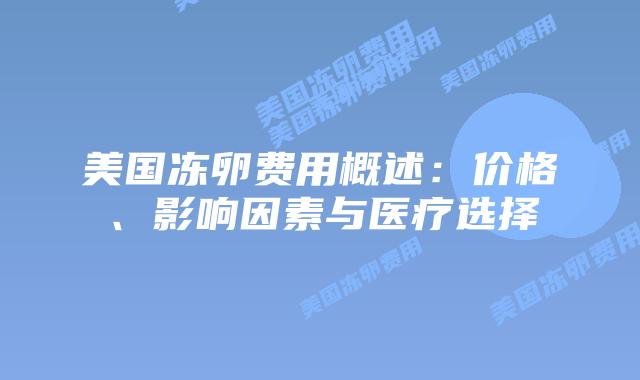 美国冻卵费用概述:价格、影响因素与医疗选择插图 美国冻卵费用概述:价格、影响因素与医疗选择